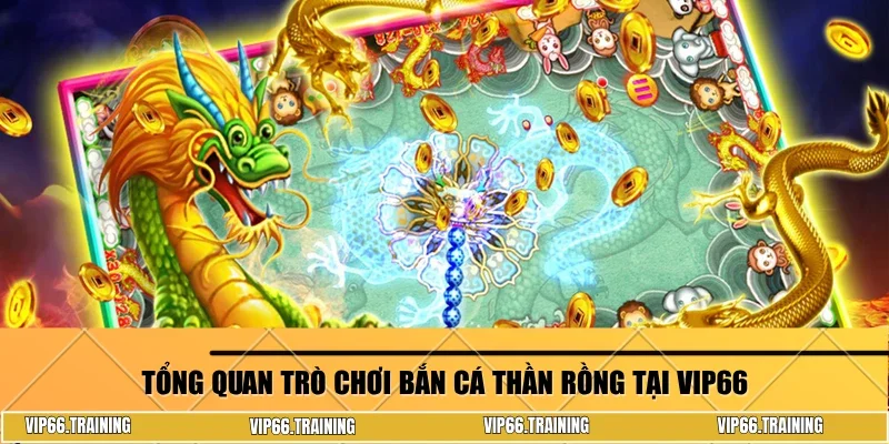 Tổng quan trò chơi bắn cá Thần Rồng tại Vip66